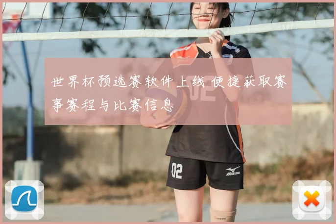世界杯预选赛软件上线 便捷获取赛事赛程与比赛信息