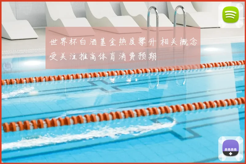 世界杯白酒基金热度攀升 相关概念受关注推高体育消费预期
